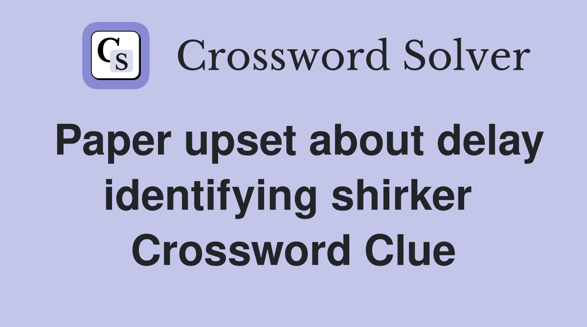 Paper upset about delay identifying shirker  Crossword Clue