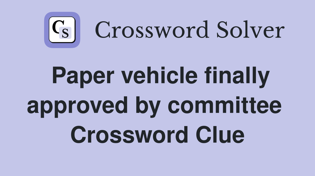 Paper vehicle finally approved by committee  Crossword Clue