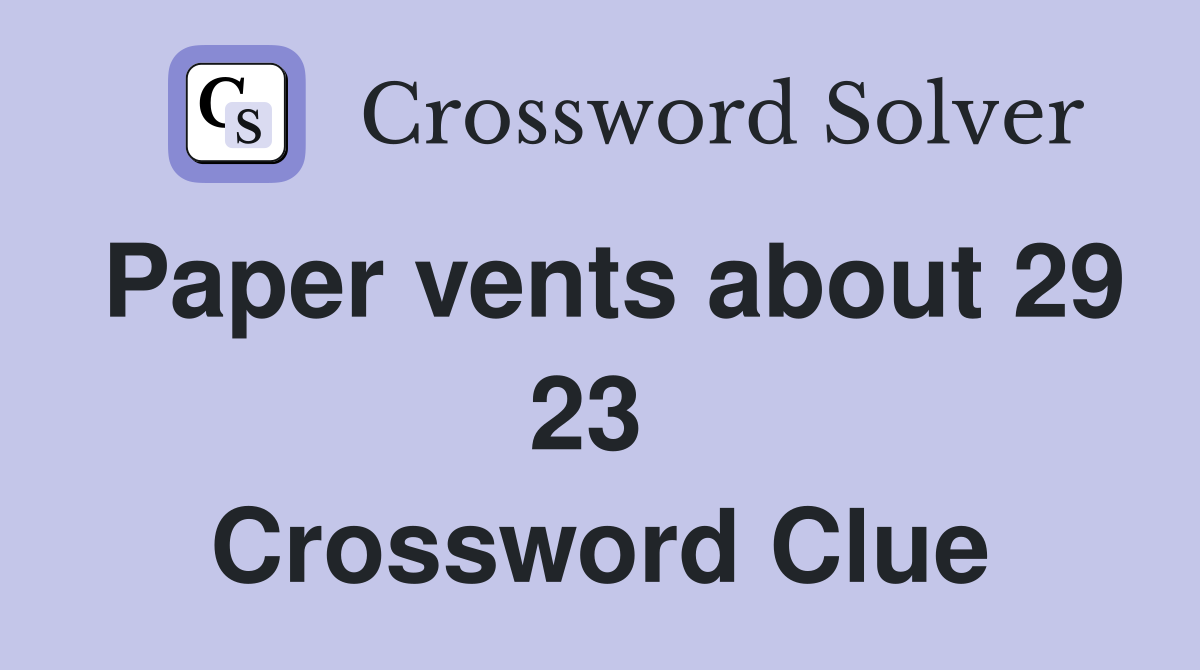 Paper vents about 29 23  Crossword Clue
