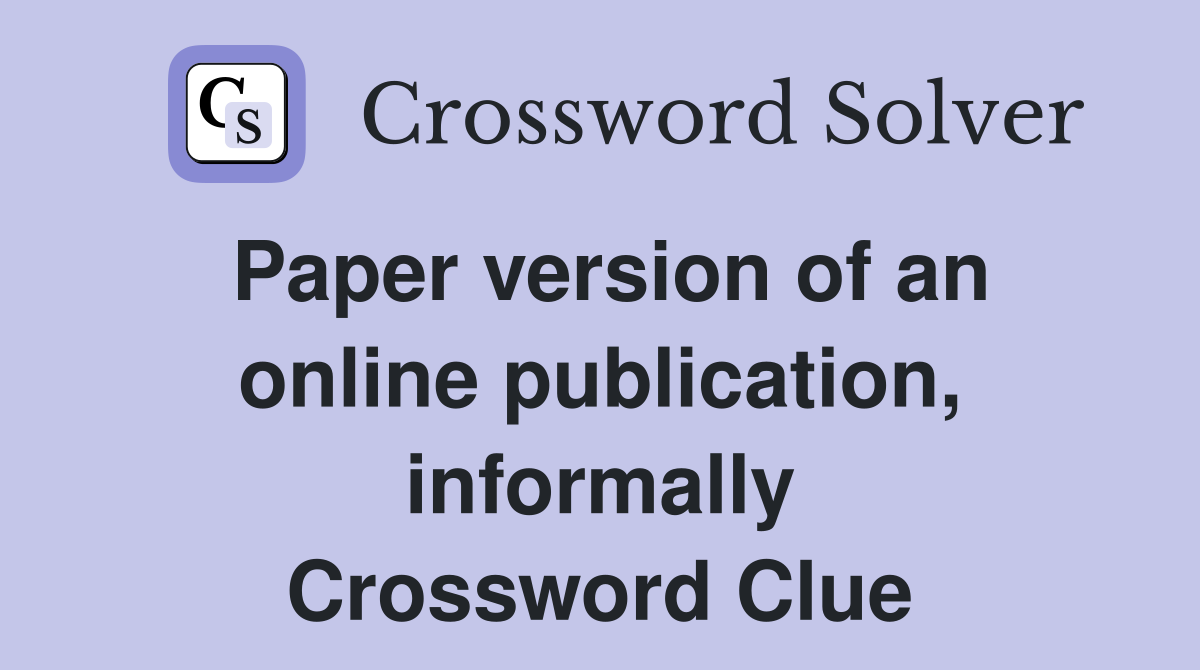 Paper version of an online publication, informally Crossword Clue