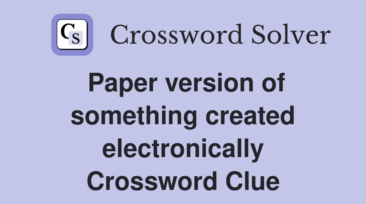 Paper version of something created electronically Crossword Clue