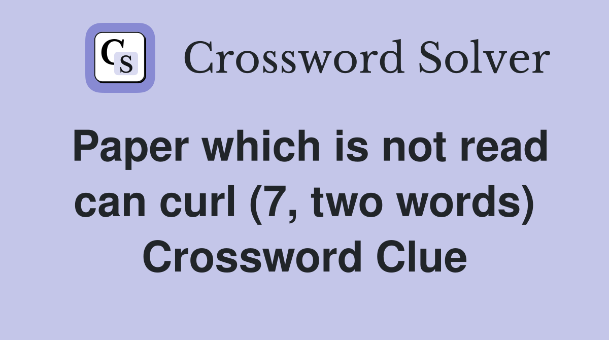 Paper which is not read can curl (7, two words) Crossword Clue