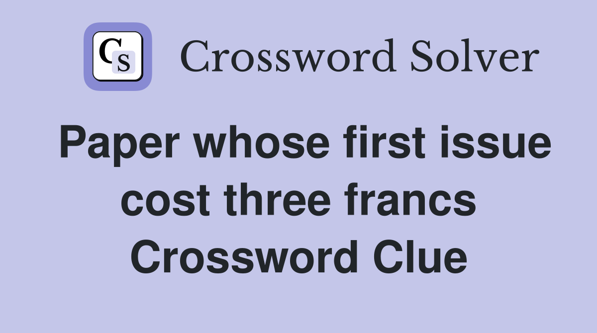 Paper whose first issue cost three francs Crossword Clue
