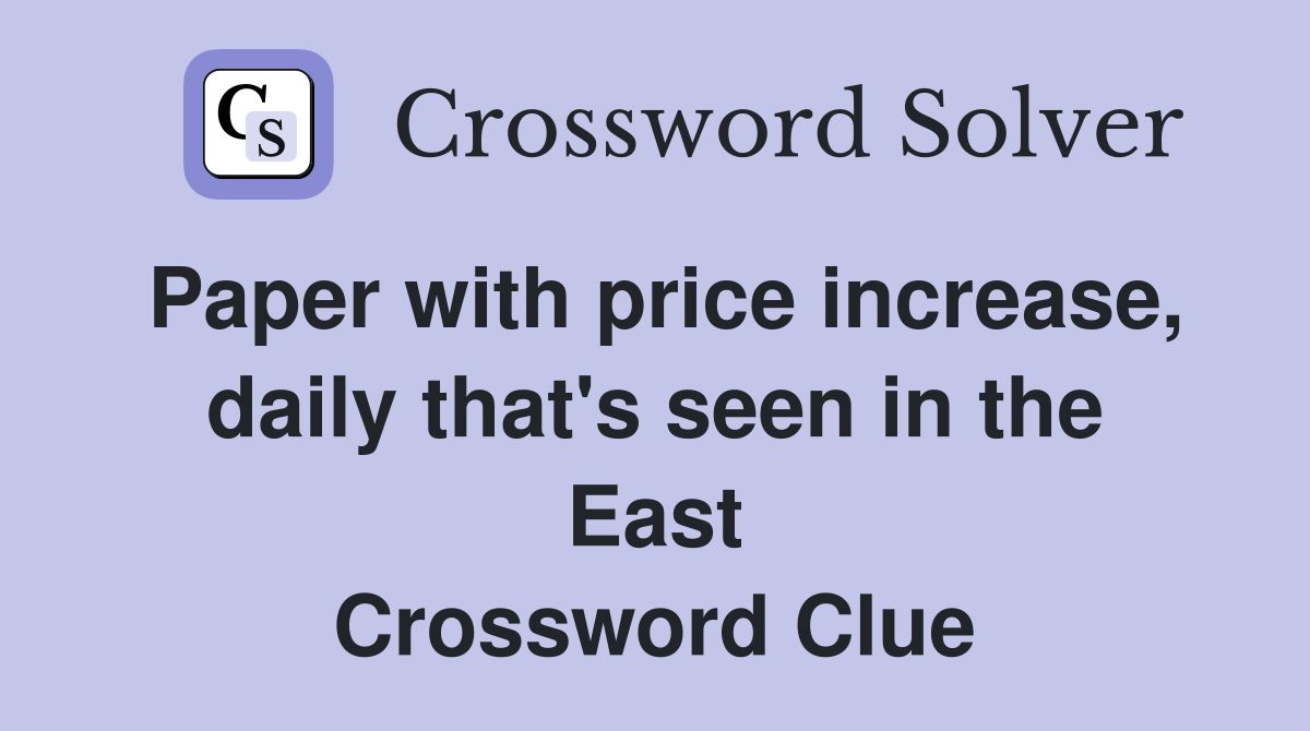 Paper with price increase, daily that's seen in the East Crossword Clue