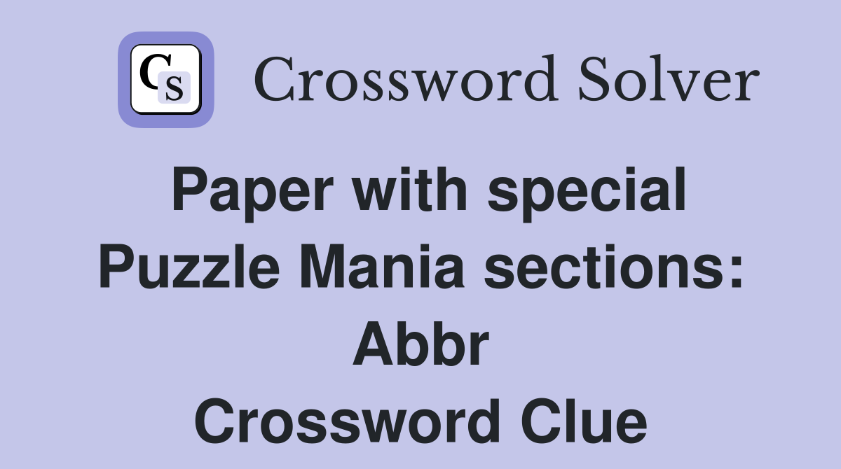 Paper with special Puzzle Mania sections: Abbr Crossword Clue