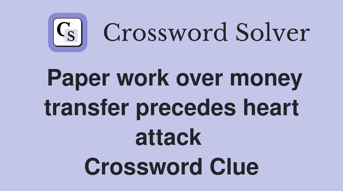 Paper work over money transfer precedes heart attack  Crossword Clue
