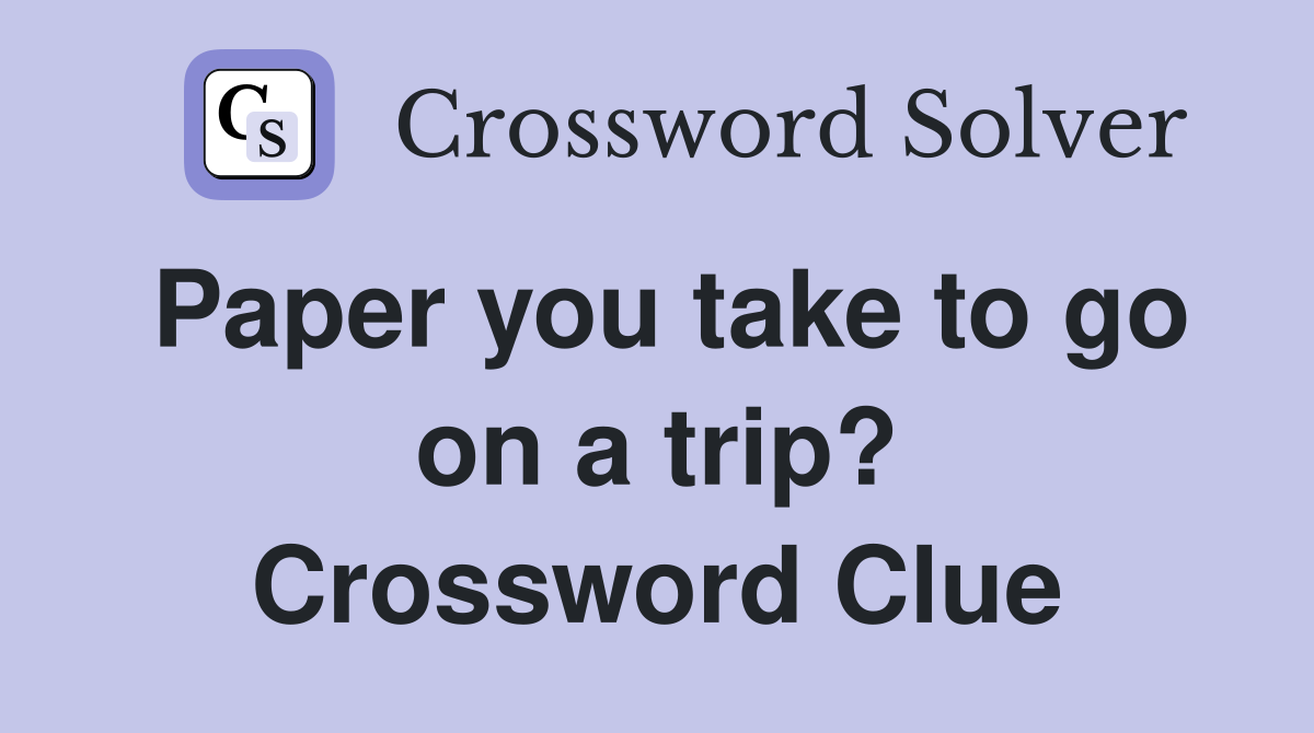 Paper you take to go on a trip? Crossword Clue