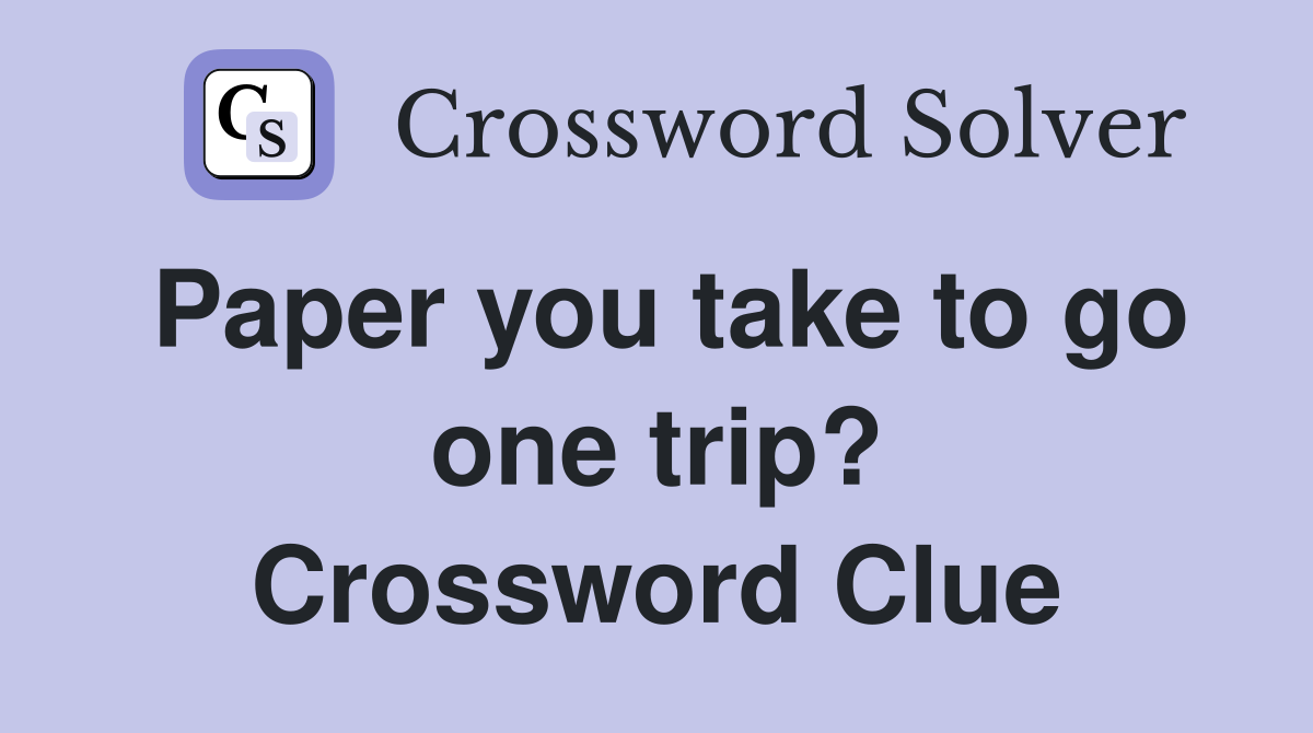 Paper you take to go one trip? Crossword Clue
