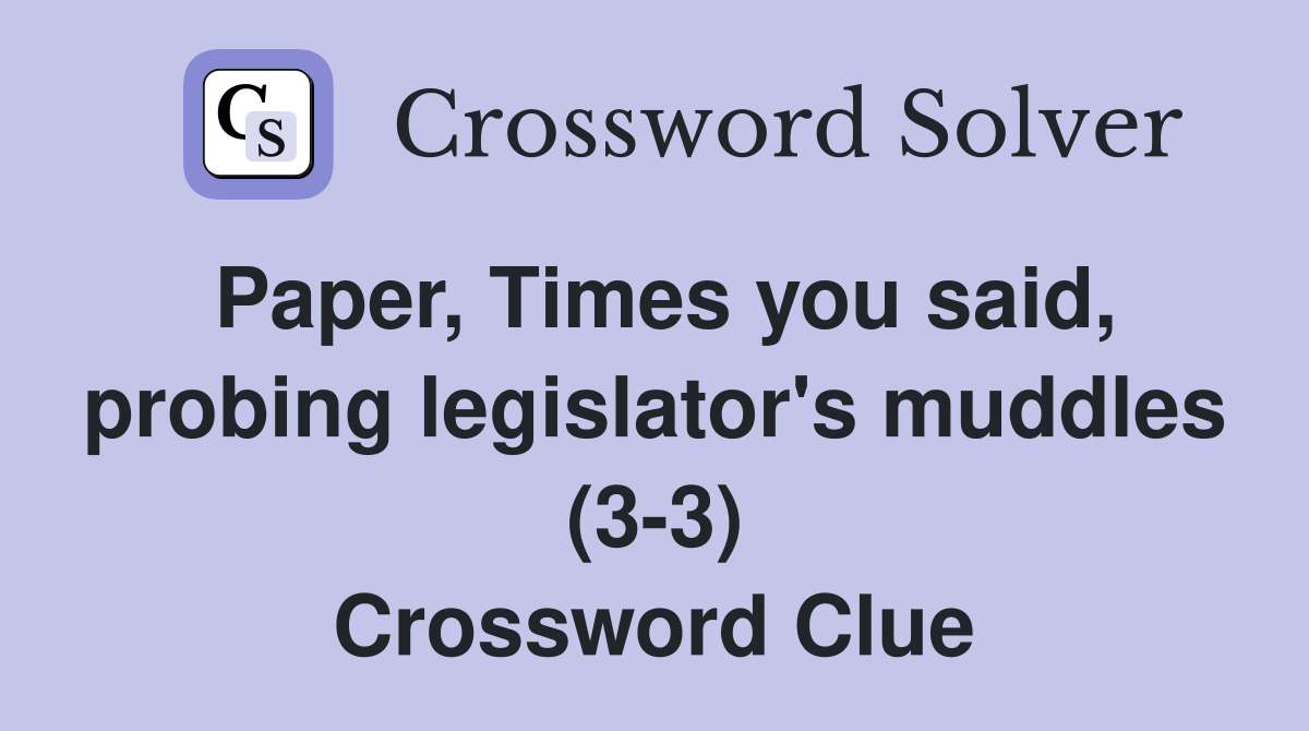 Paper, Times you said, probing legislator's muddles (3-3) Crossword Clue