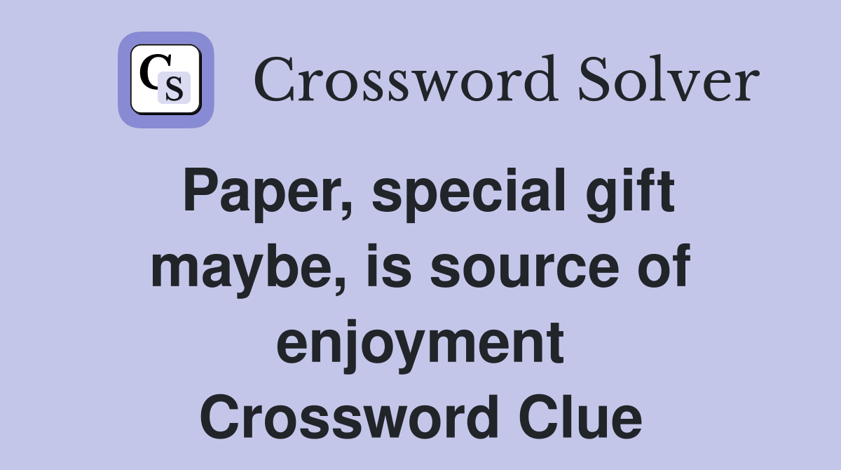 Paper, special gift maybe, is source of enjoyment Crossword Clue