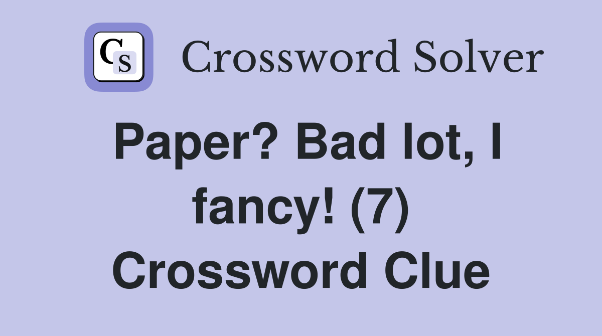 Paper? Bad lot, I fancy! (7) Crossword Clue