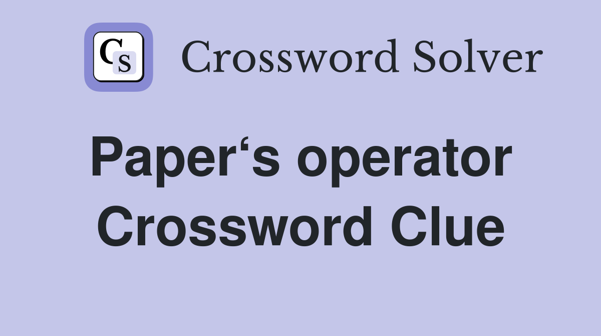 Paper‘s operator  Crossword Clue