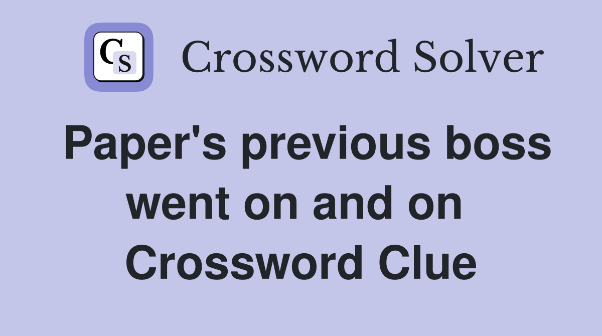 Paper's previous boss went on and on  Crossword Clue