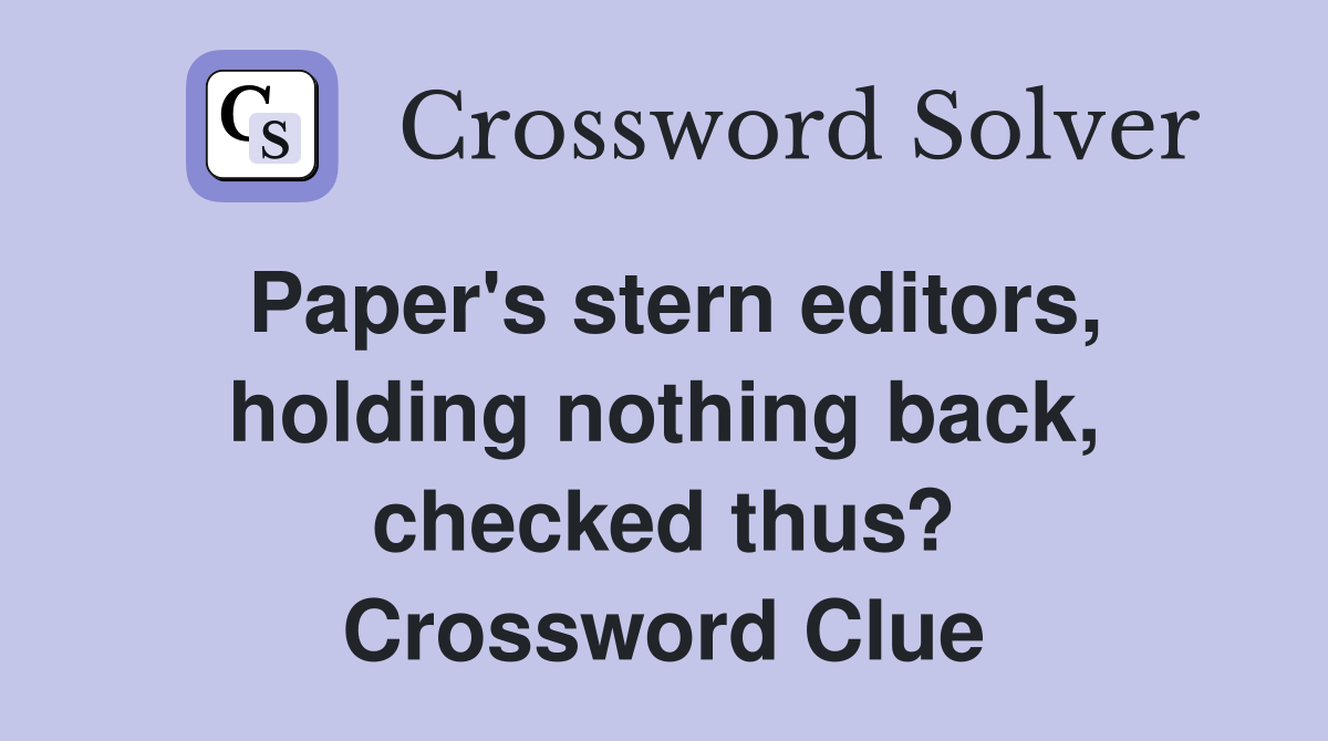 Paper's stern editors, holding nothing back, checked thus? Crossword Clue