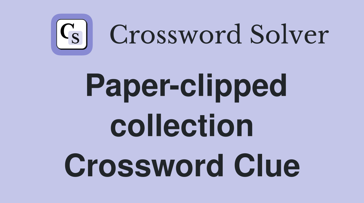 Paper-clipped collection Crossword Clue