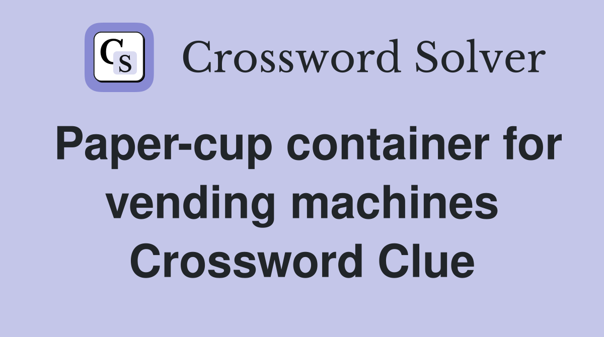 Paper-cup container for vending machines Crossword Clue