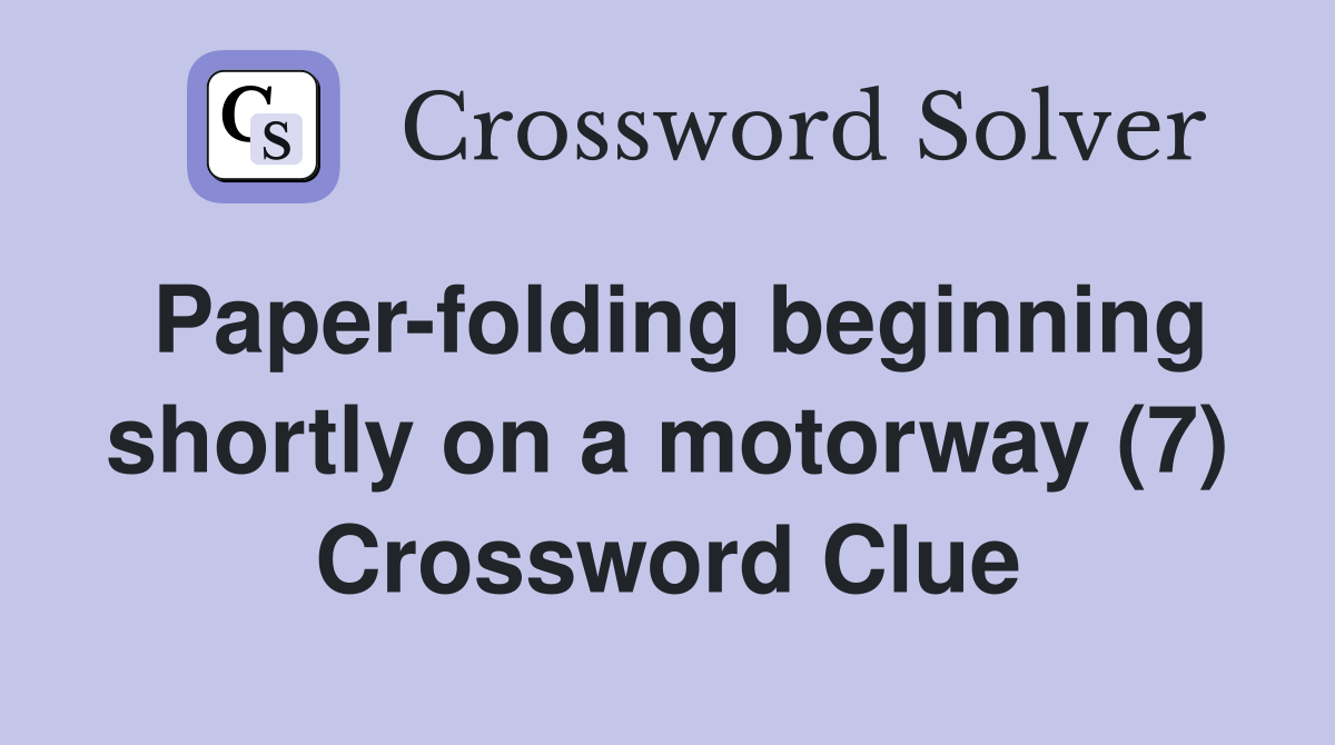 Paper-folding beginning shortly on a motorway (7) Crossword Clue