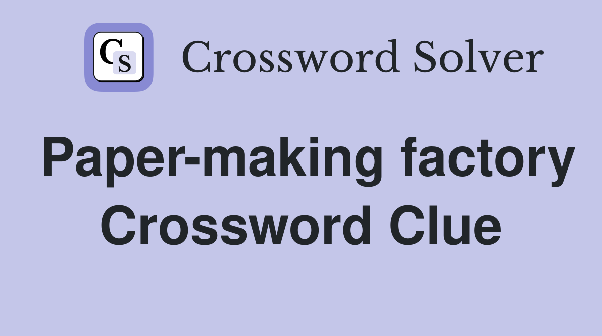 Paper-making factory Crossword Clue