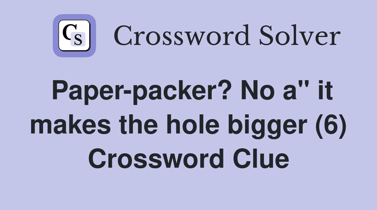 Paper-packer? No a" it makes the hole bigger (6) Crossword Clue