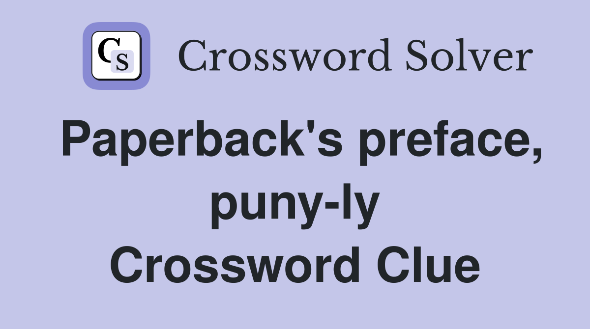 Paperback's preface, puny-ly Crossword Clue