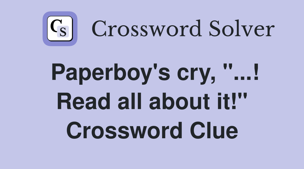 Paperboy's cry, "...! Read all about it!" Crossword Clue