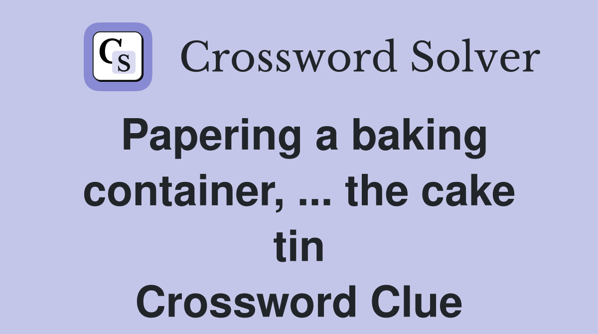Papering a baking container, ... the cake tin Crossword Clue