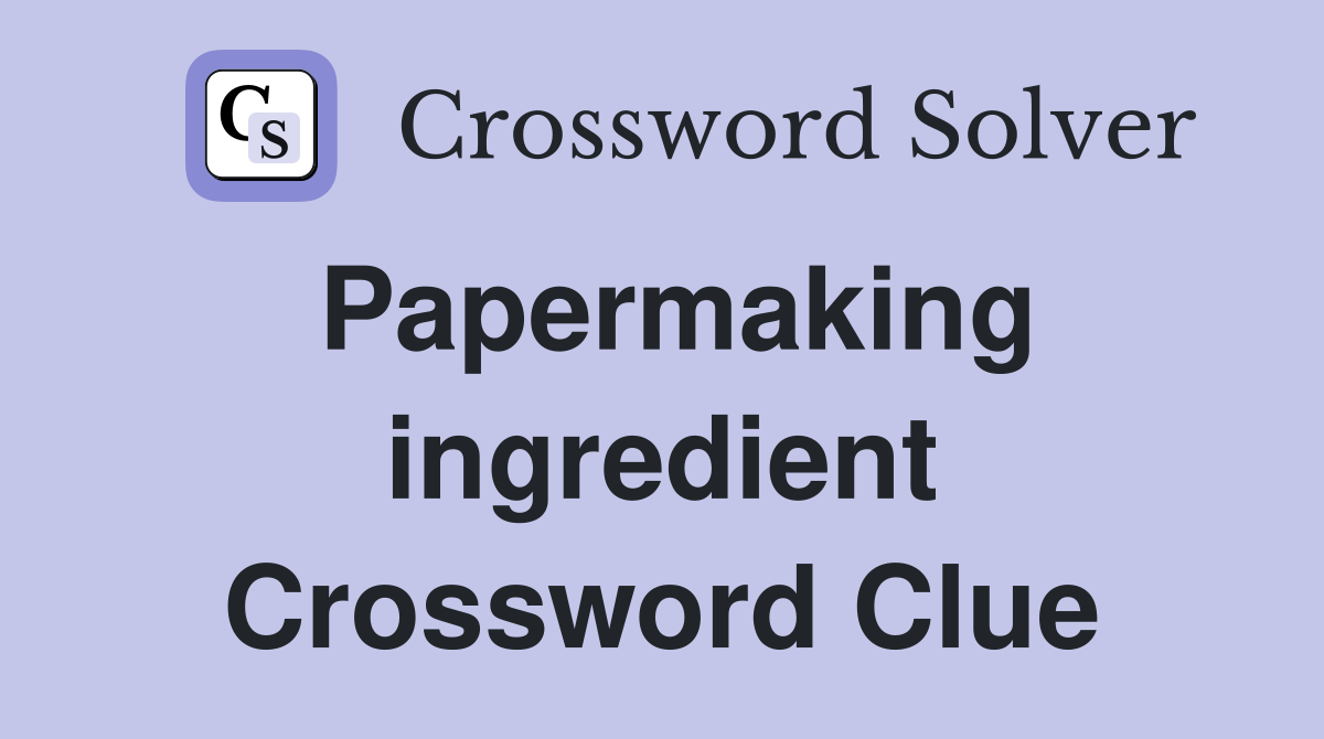 Papermaking ingredient Crossword Clue