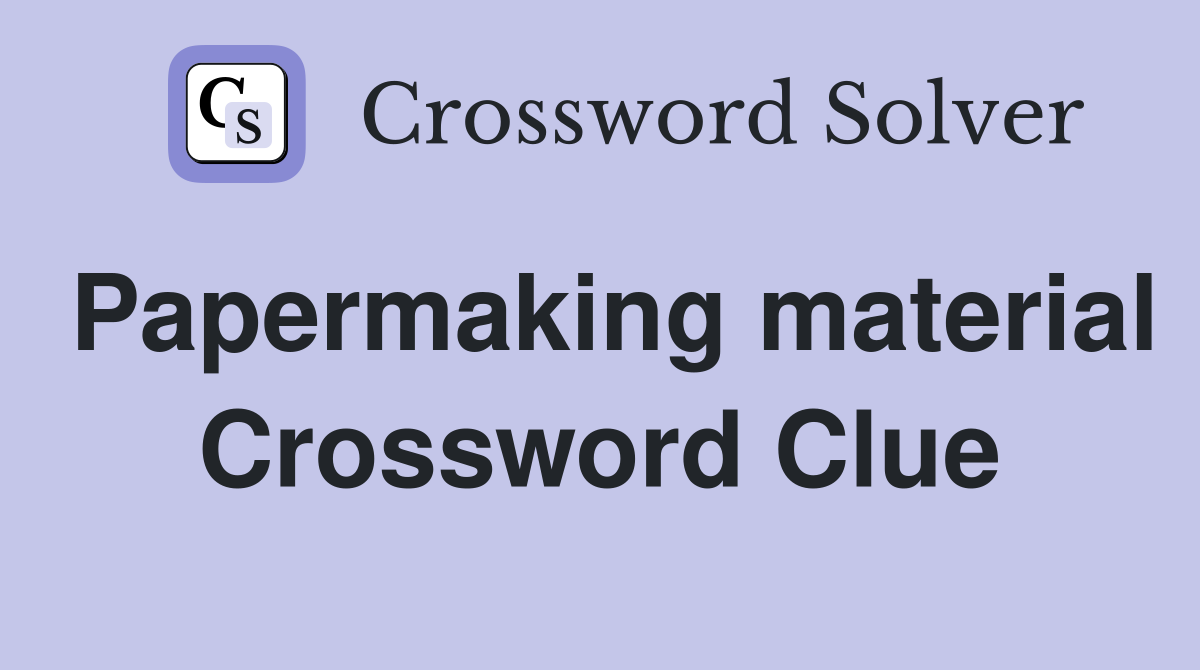 Papermaking material Crossword Clue