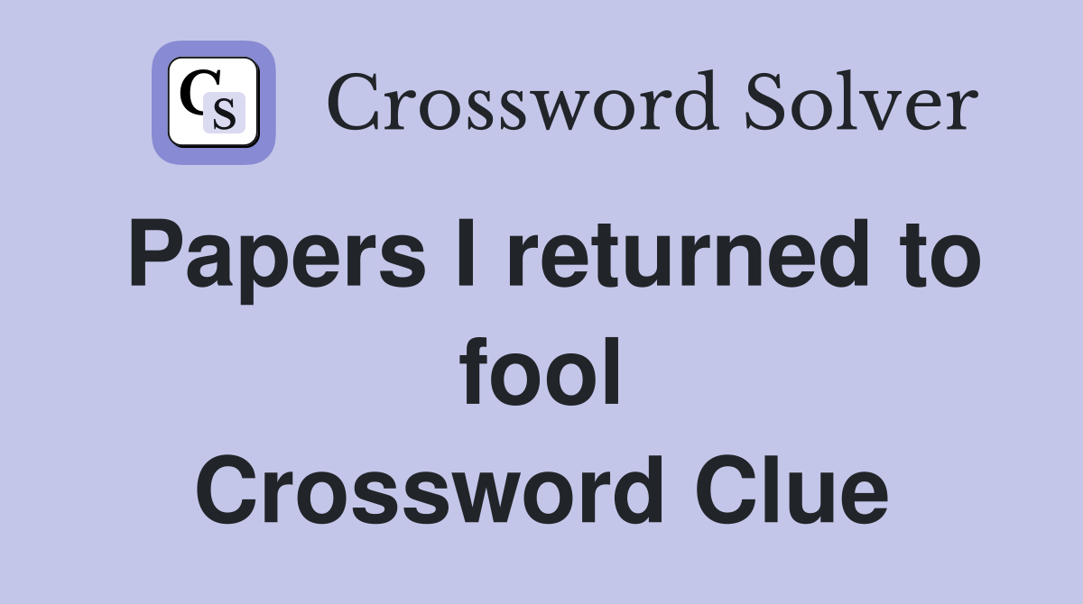Papers I returned to fool Crossword Clue
