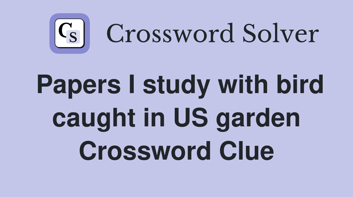 Papers I study with bird caught in US garden Crossword Clue