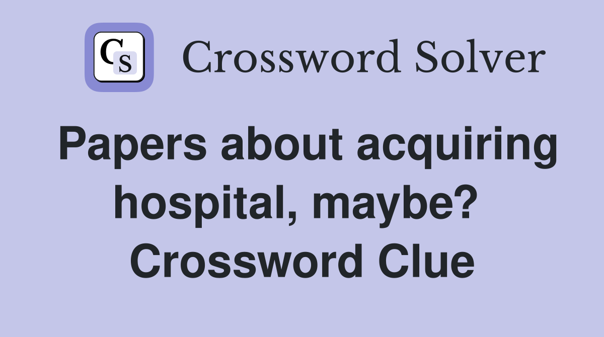 Papers about acquiring hospital, maybe?  Crossword Clue