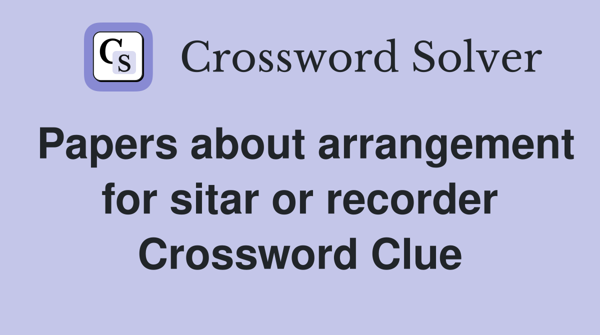 Papers about arrangement for sitar or recorder Crossword Clue