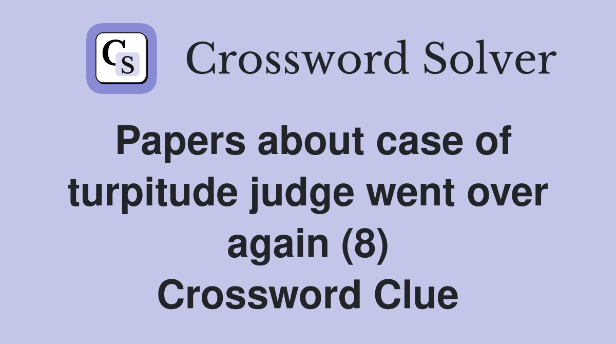 Papers about case of turpitude judge went over again (8) Crossword Clue
