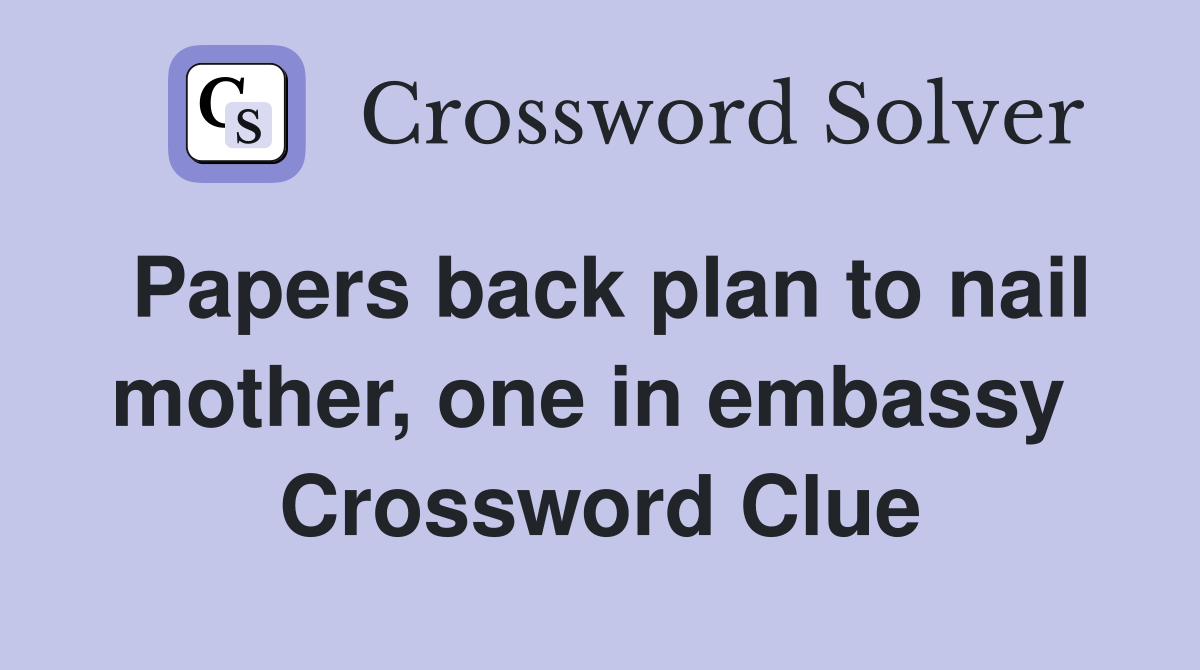 Papers back plan to nail mother, one in embassy  Crossword Clue
