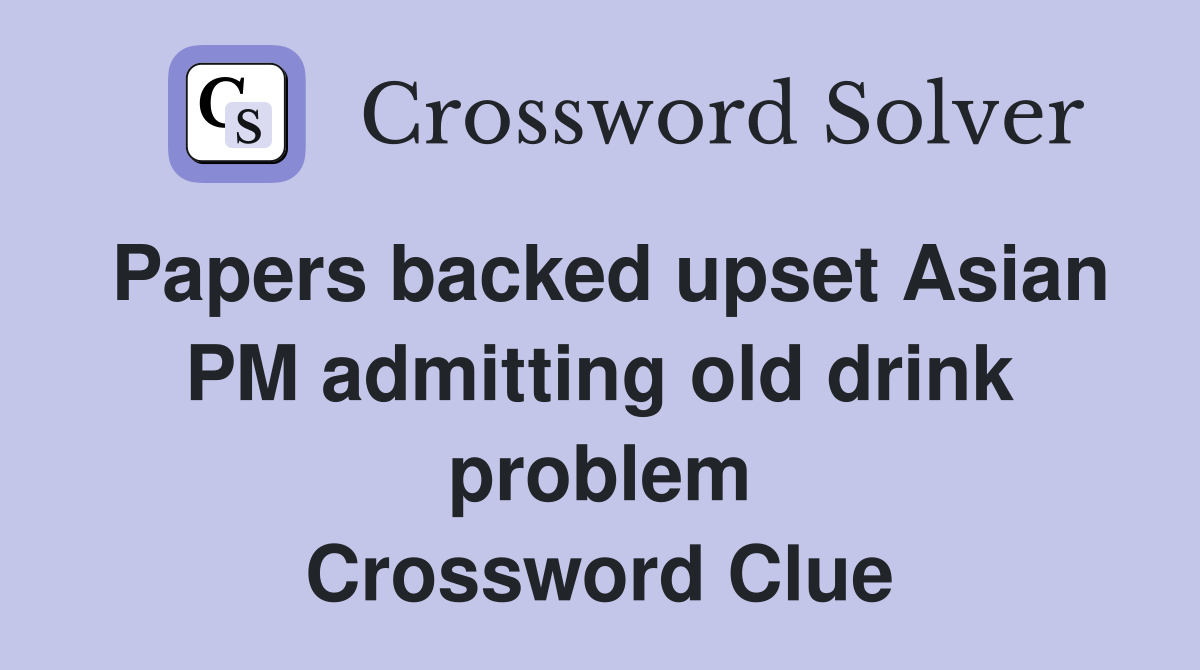Papers backed upset Asian PM admitting old drink problem Crossword Clue