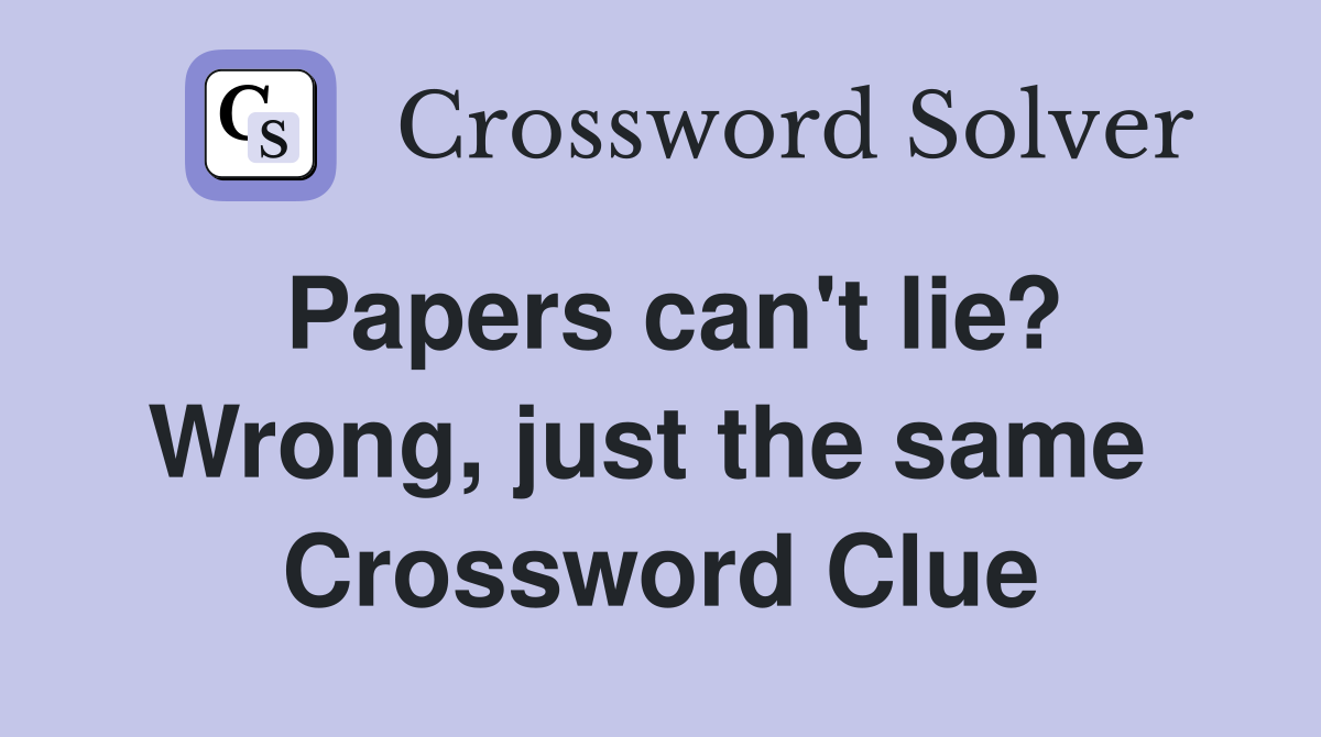 Papers can't lie? Wrong, just the same  Crossword Clue