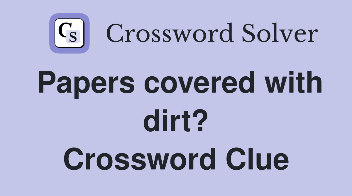 Papers covered with dirt? Crossword Clue