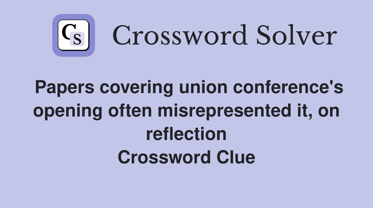 Papers covering union conference's opening often misrepresented it, on reflection Crossword Clue
