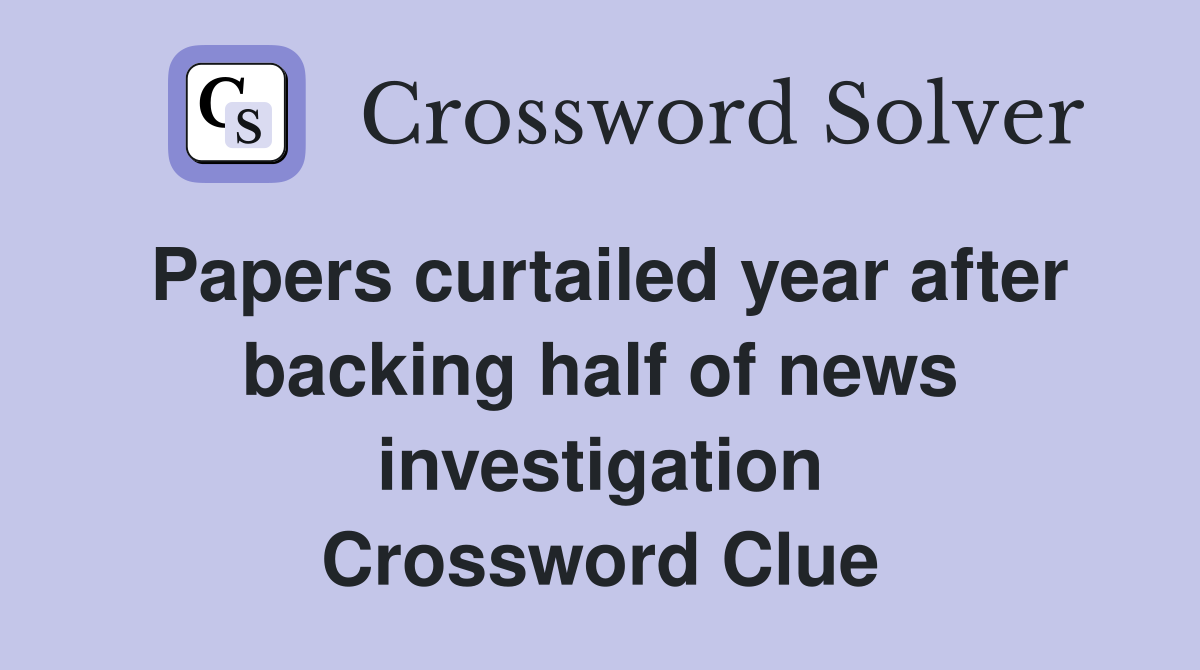 Papers curtailed year after backing half of news investigation Crossword Clue
