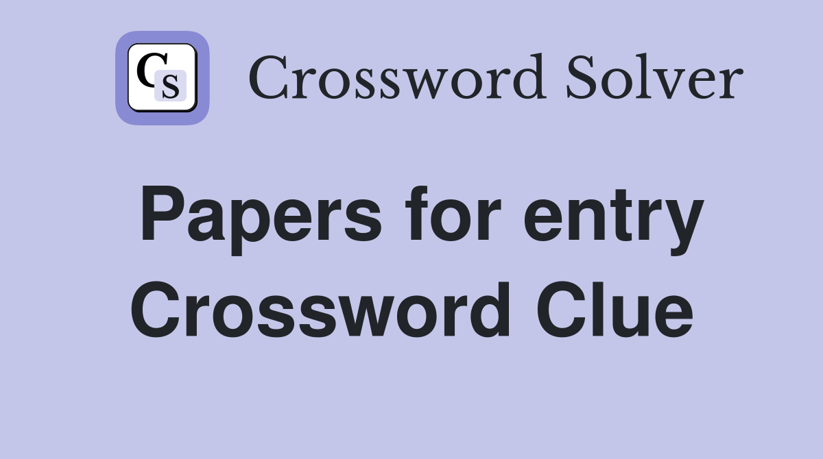 Papers for entry Crossword Clue