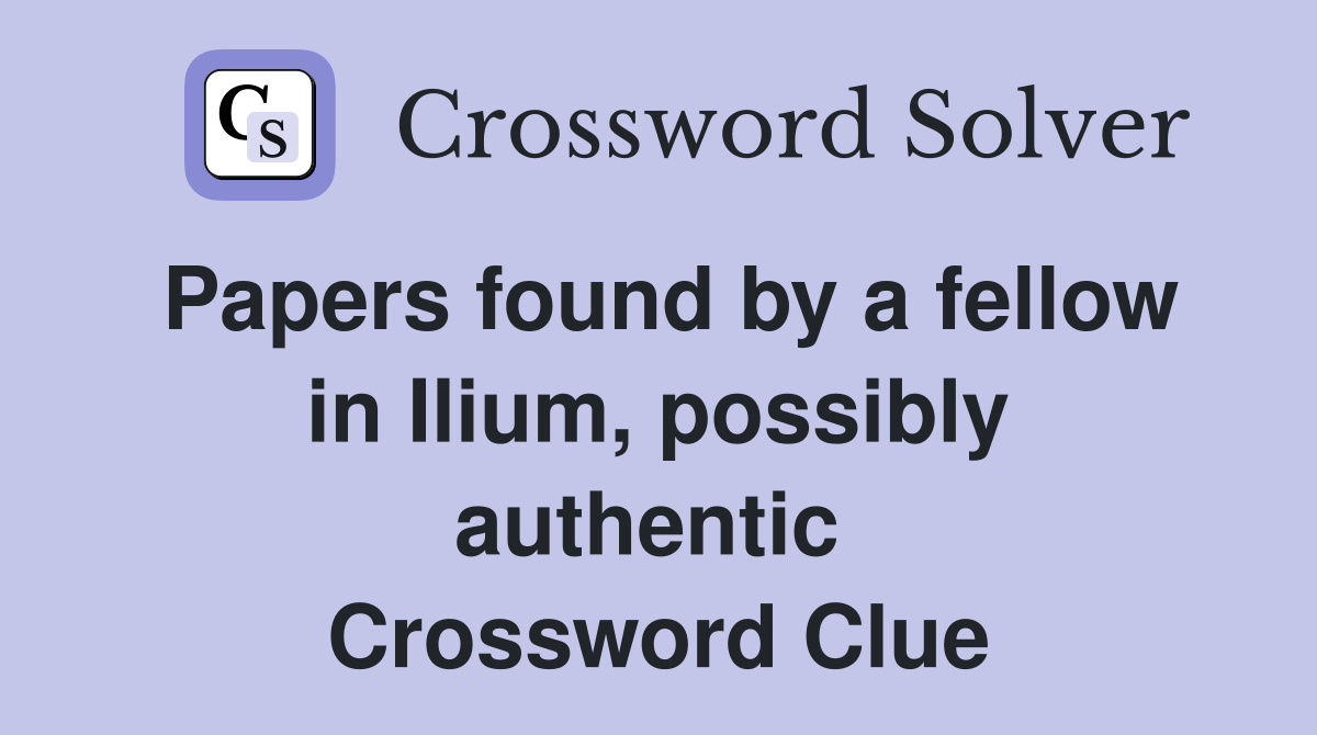 Papers found by a fellow in Ilium, possibly authentic  Crossword Clue