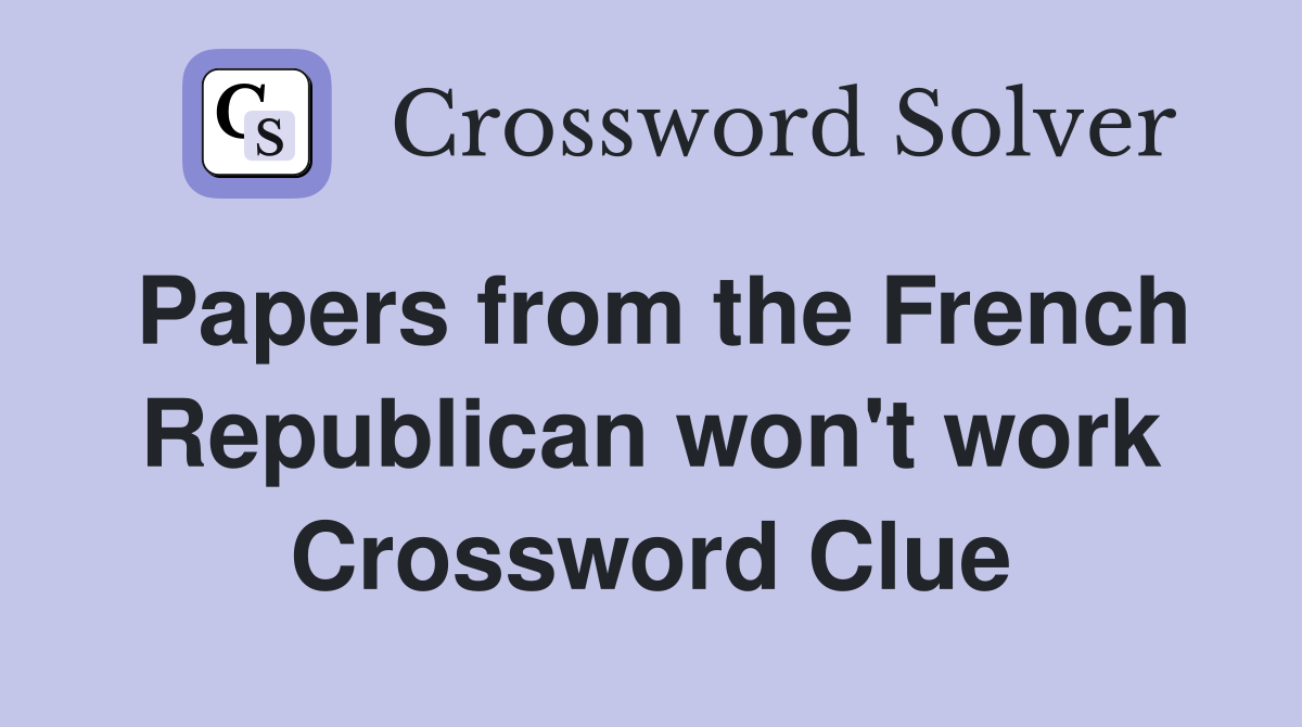 Papers from the French Republican won't work Crossword Clue