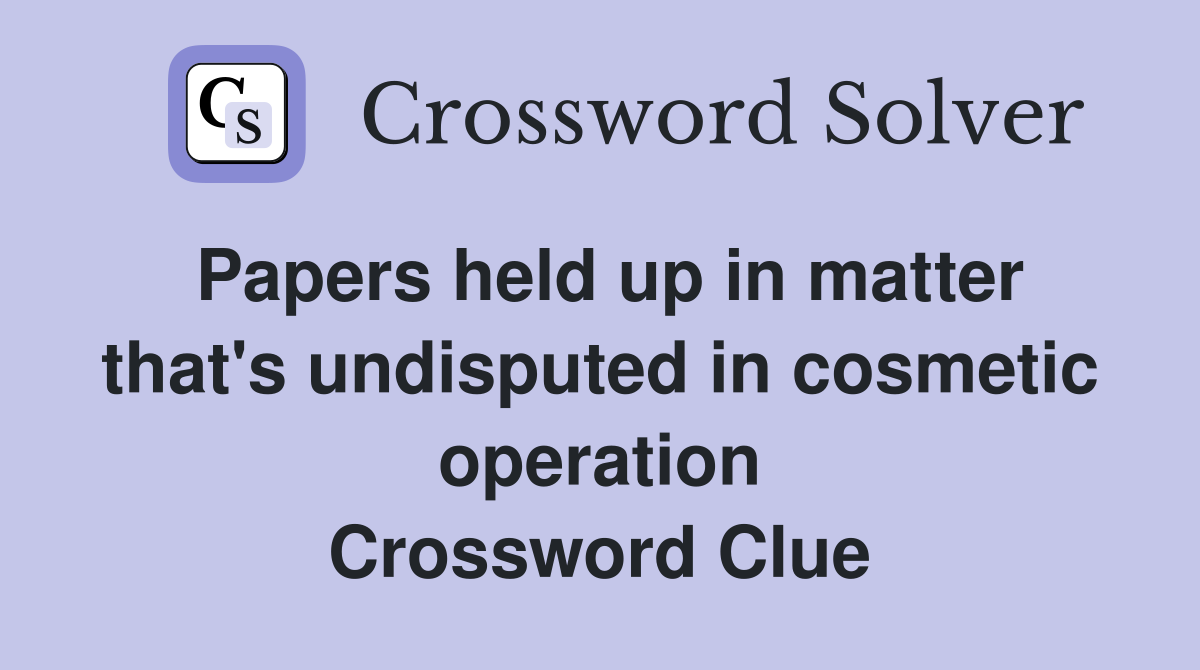Papers held up in matter that's undisputed in cosmetic operation Crossword Clue