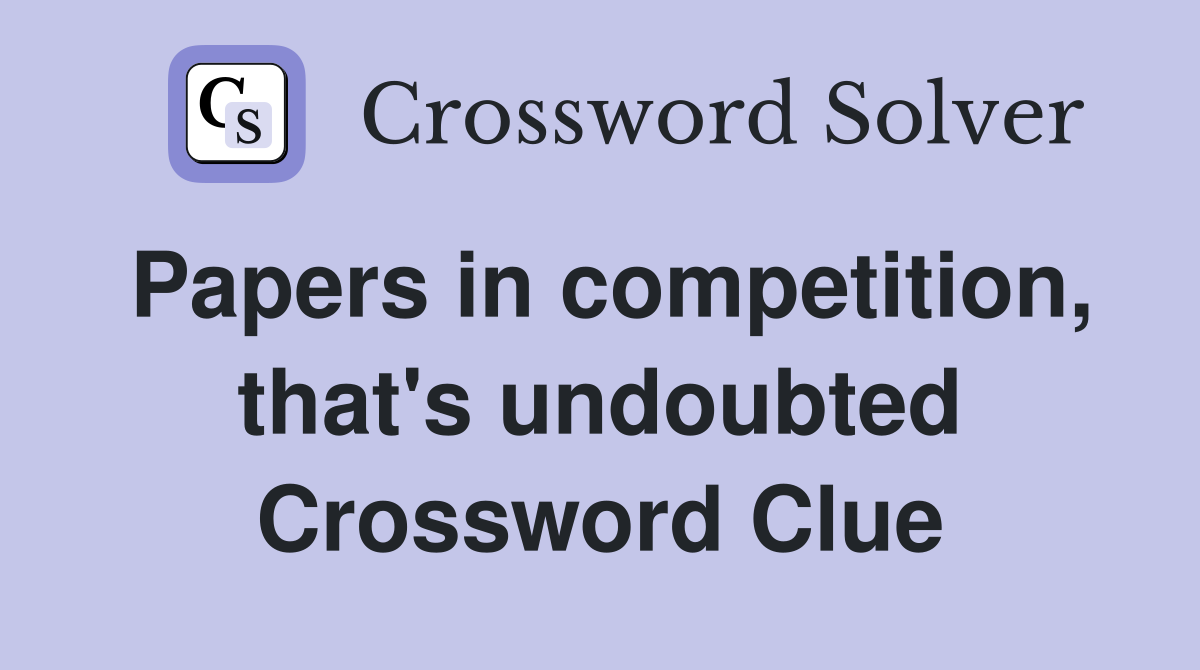 Papers in competition, that's undoubted Crossword Clue
