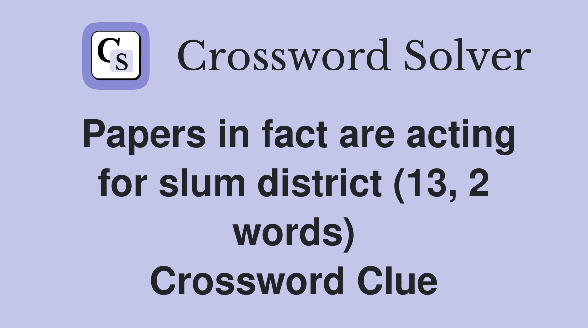 Papers in fact are acting for slum district (13, 2 words) Crossword Clue