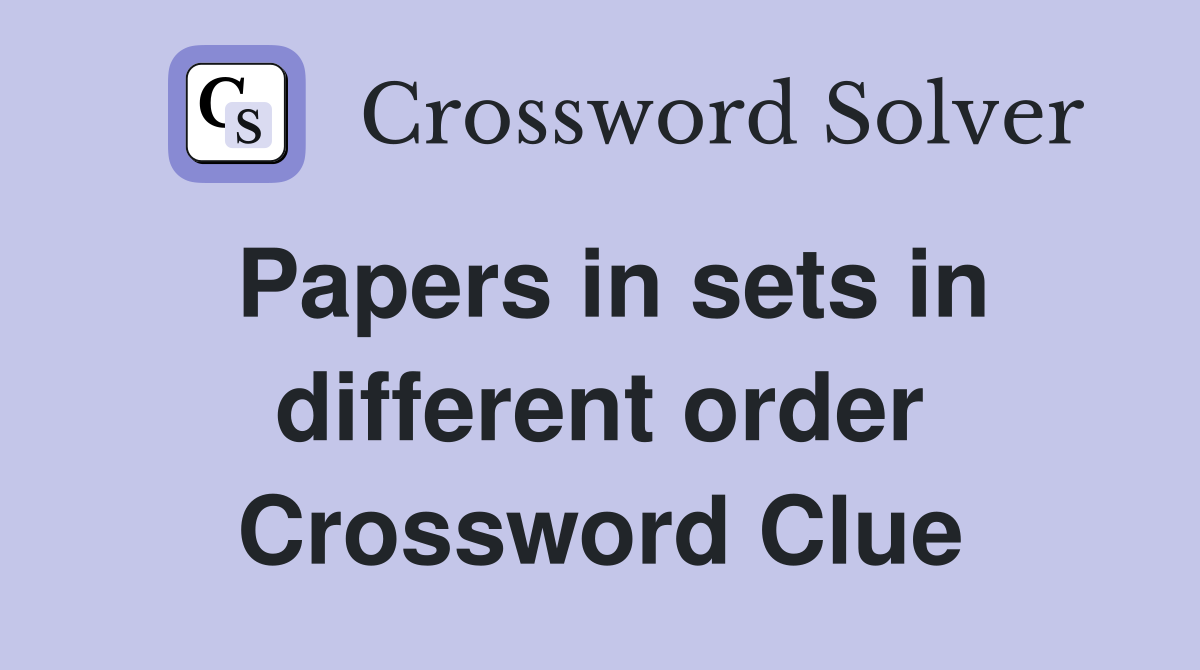 Papers in sets in different order Crossword Clue