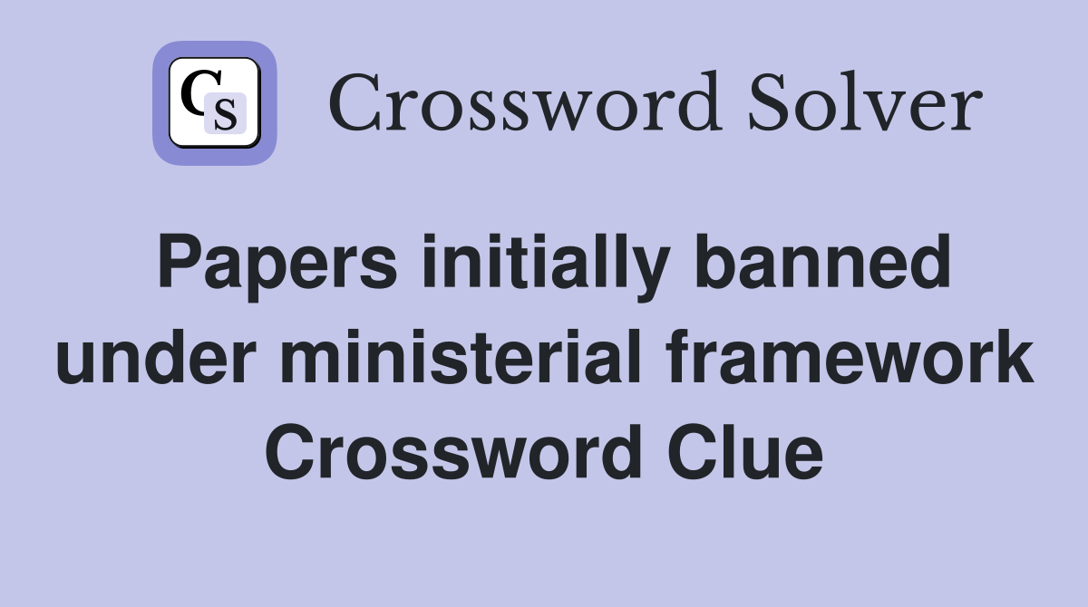 Papers initially banned under ministerial framework Crossword Clue