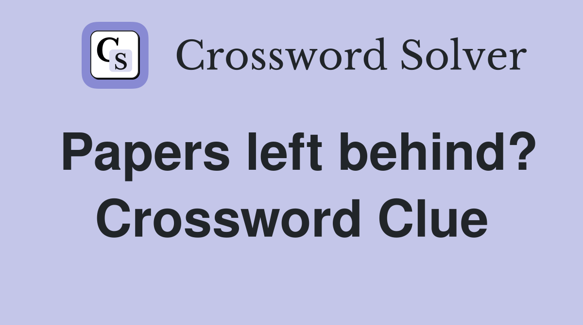 Papers left behind? Crossword Clue