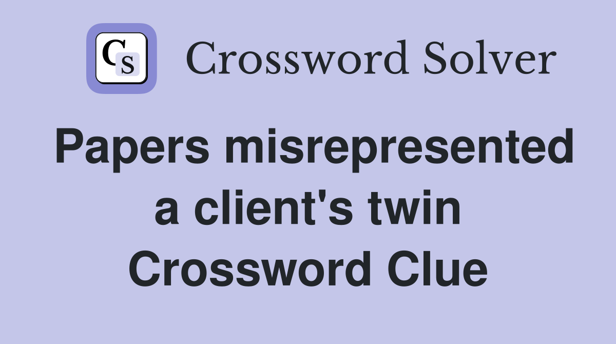 Papers misrepresented a client's twin Crossword Clue