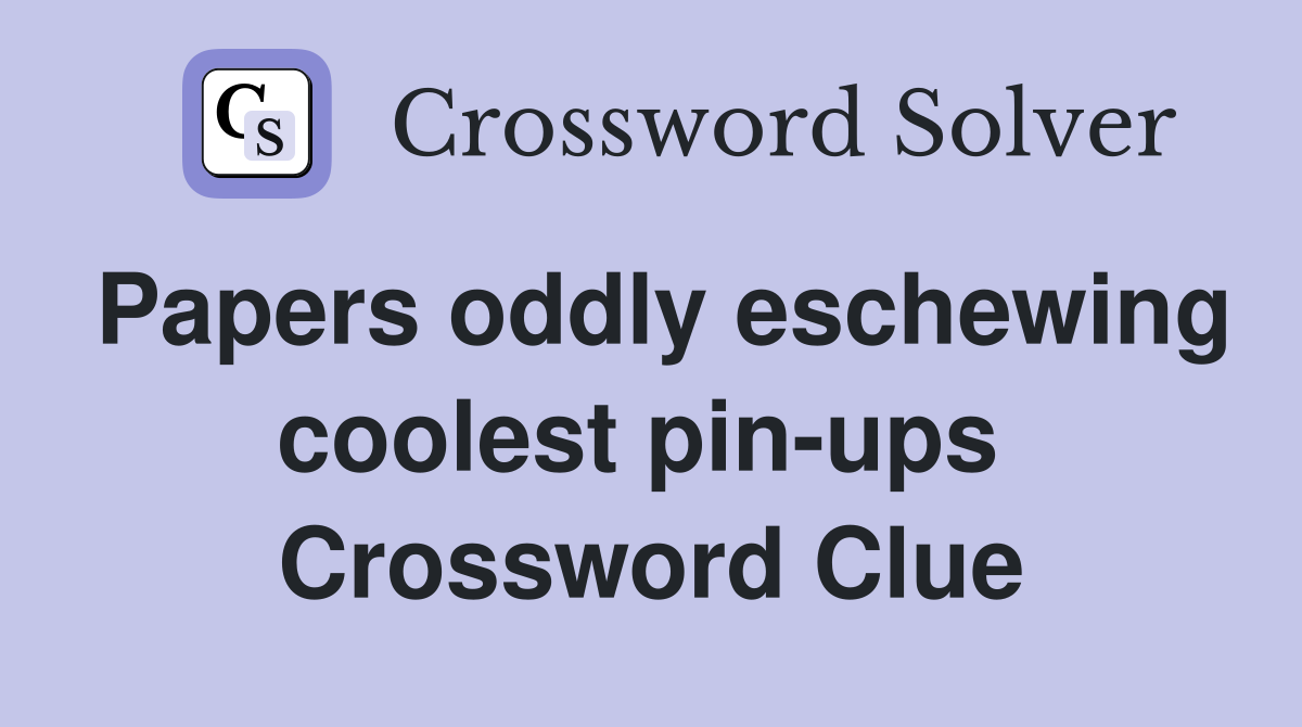 Papers oddly eschewing coolest pin-ups  Crossword Clue
